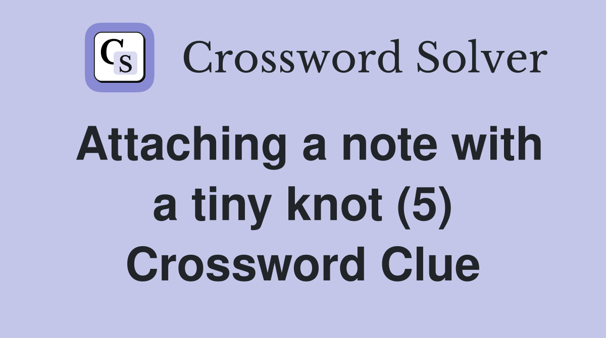 Attaching a note with a tiny knot (5) Crossword Clue