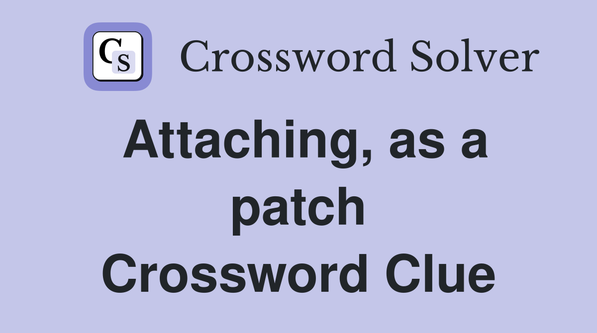 Attaching, as a patch Crossword Clue
