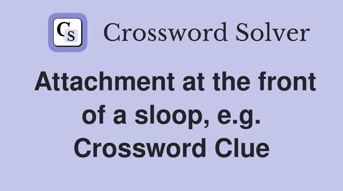Attachment at the front of a sloop, e.g. Crossword Clue
