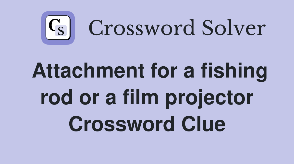 Attachment for a fishing rod or a film projector Crossword Clue