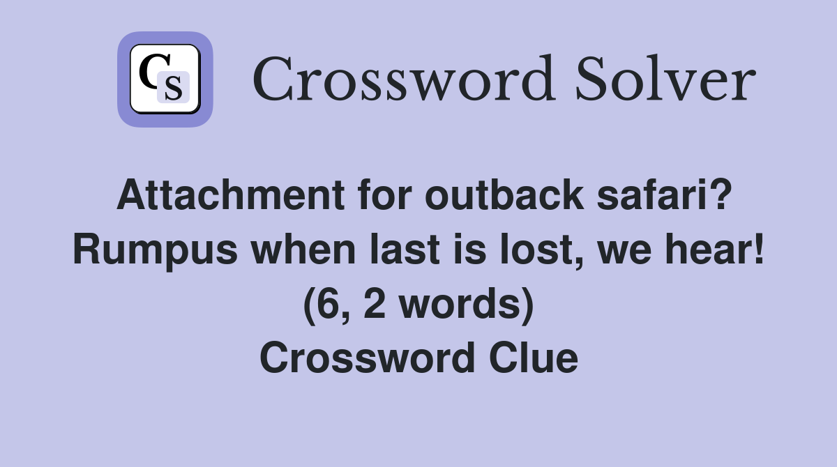 Attachment for outback safari? Rumpus when last is lost, we hear! (6, 2 words) Crossword Clue