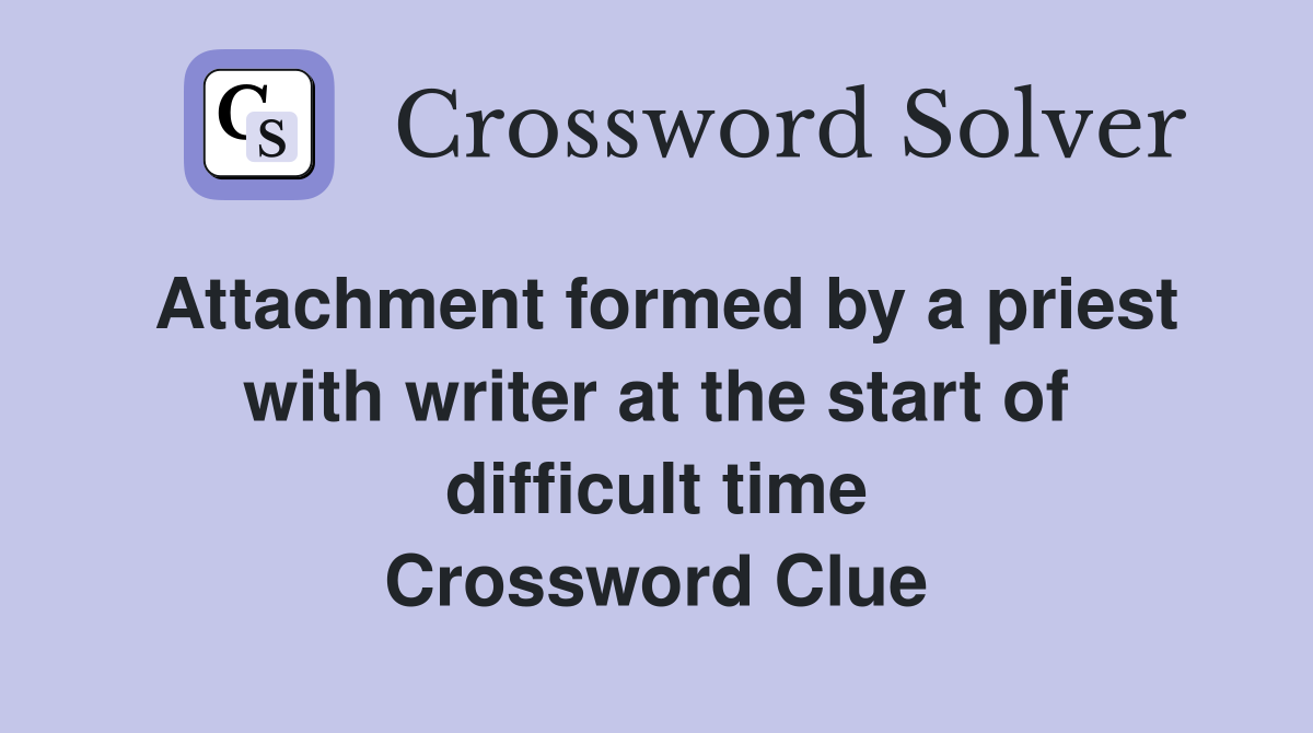 Attachment formed by a priest with writer at the start of difficult time Crossword Clue