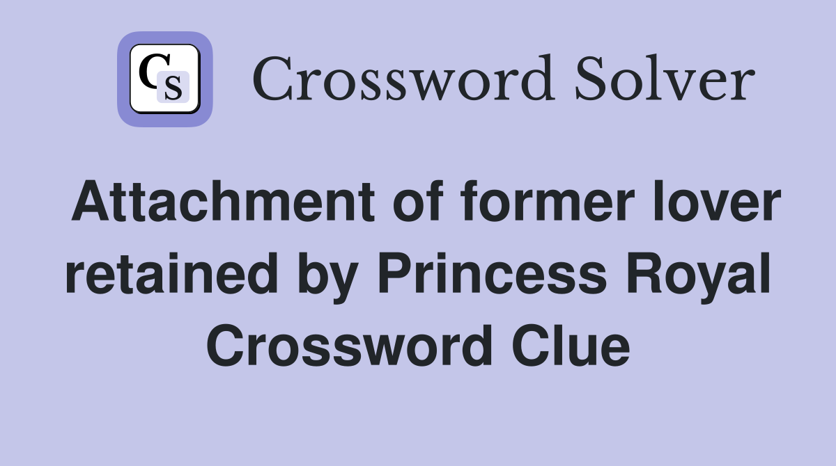 Attachment of former lover retained by Princess Royal Crossword Clue