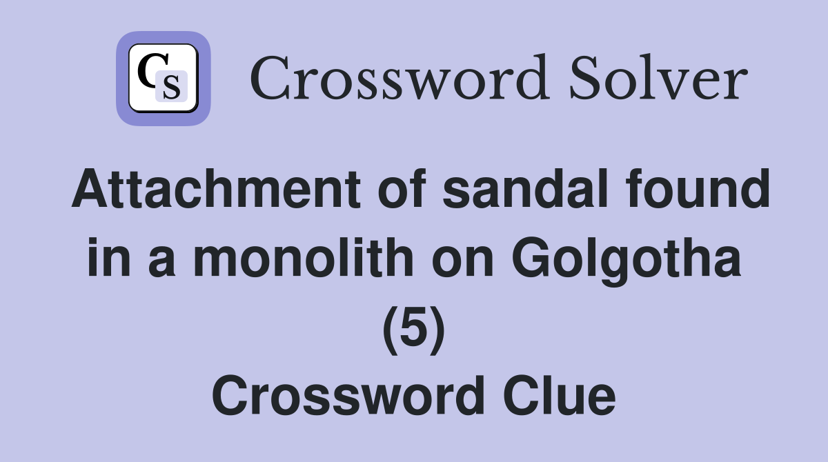 Attachment of sandal found in a monolith on Golgotha (5) Crossword Clue