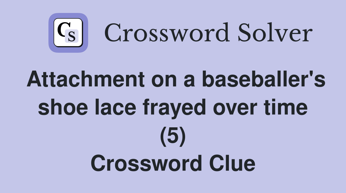 Attachment on a baseballer's shoe lace frayed over time (5) Crossword Clue