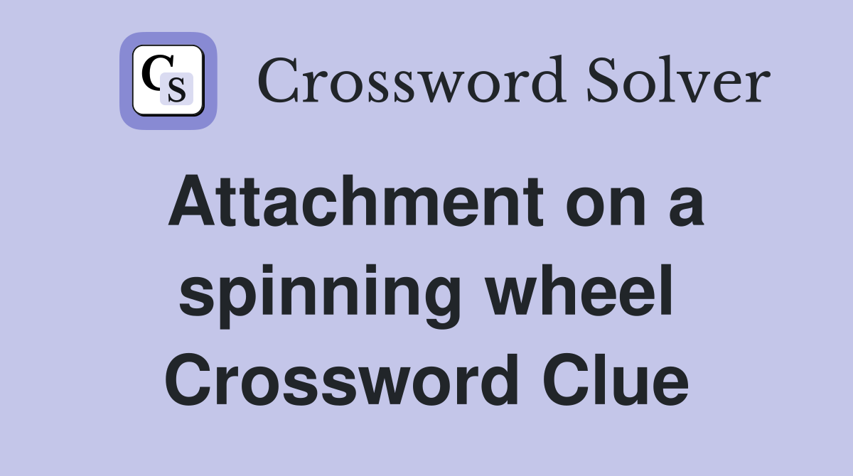 Attachment on a spinning wheel Crossword Clue