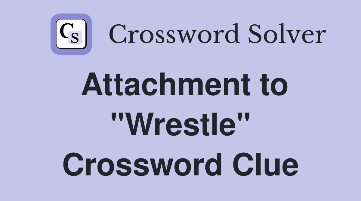 Attachment to "Wrestle" Crossword Clue