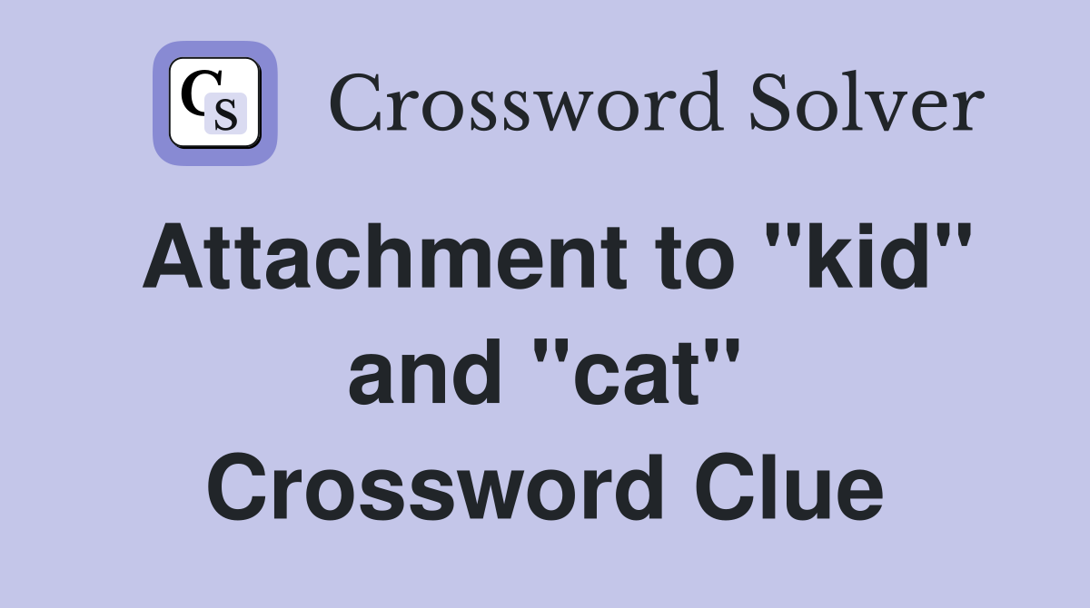 Attachment to "kid" and "cat" Crossword Clue