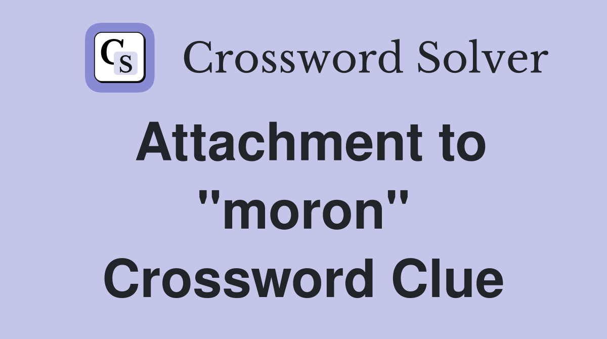 Attachment to "moron" Crossword Clue