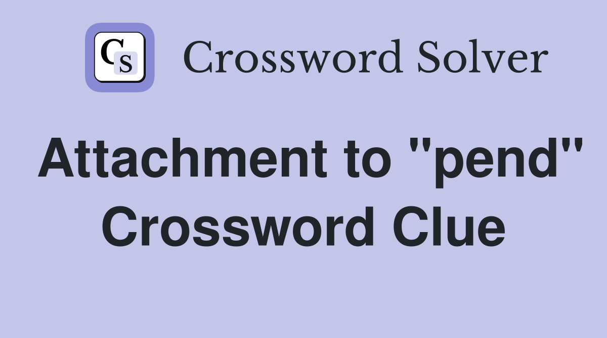 Attachment to "pend" Crossword Clue