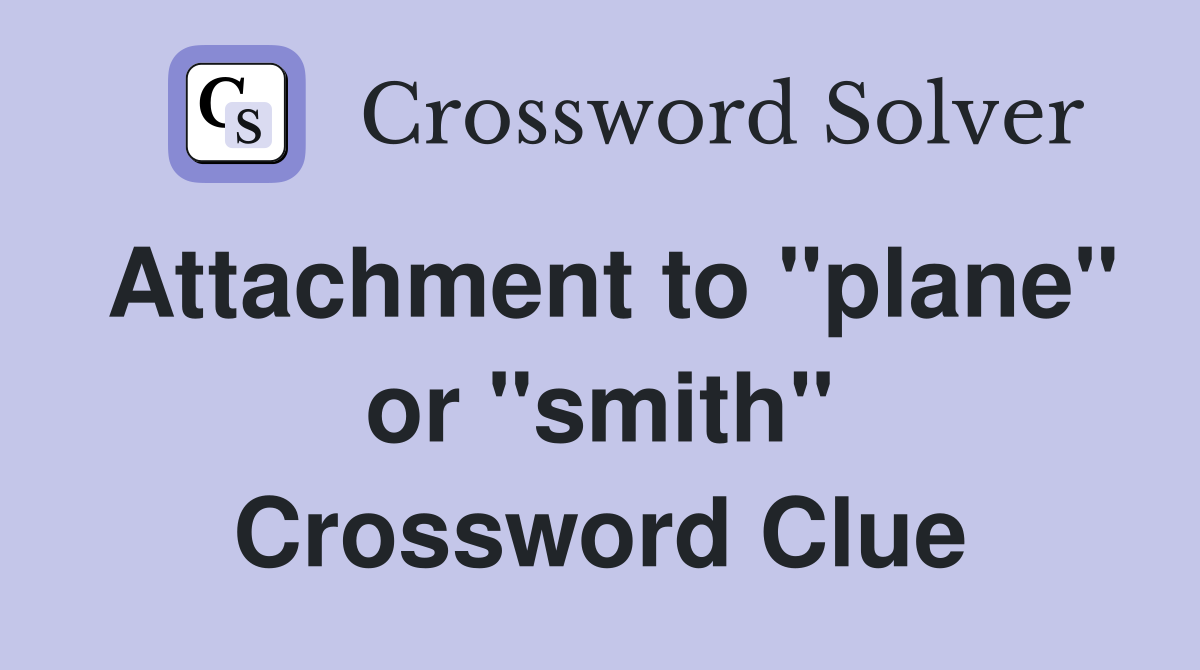Attachment to "plane" or "smith" Crossword Clue
