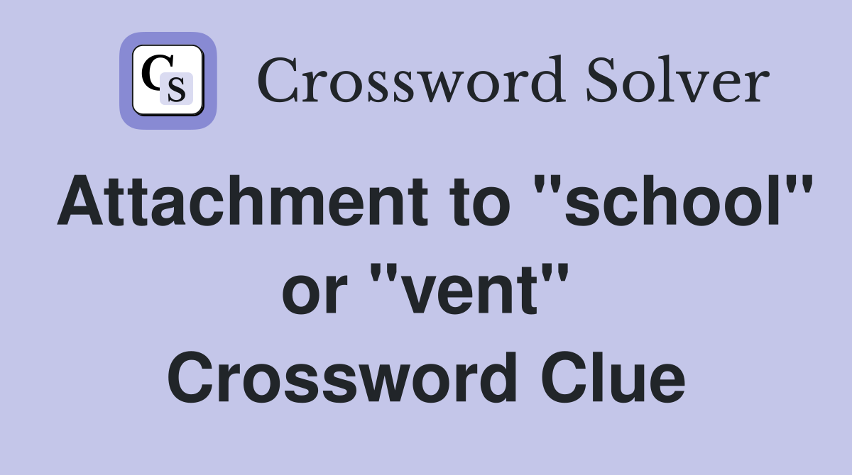 Attachment to "school" or "vent" Crossword Clue