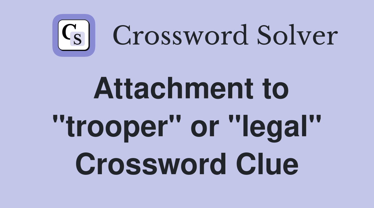 Attachment to "trooper" or "legal" Crossword Clue