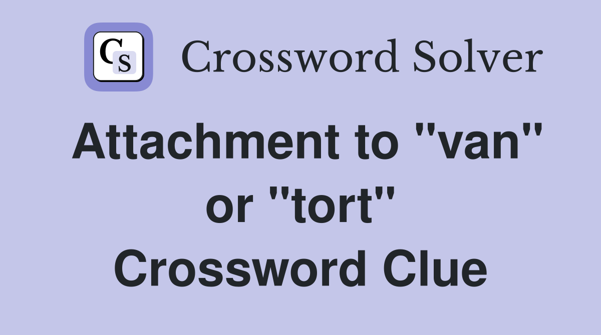 Attachment to "van" or "tort" Crossword Clue