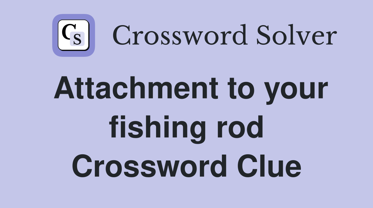 Attachment to your fishing rod Crossword Clue