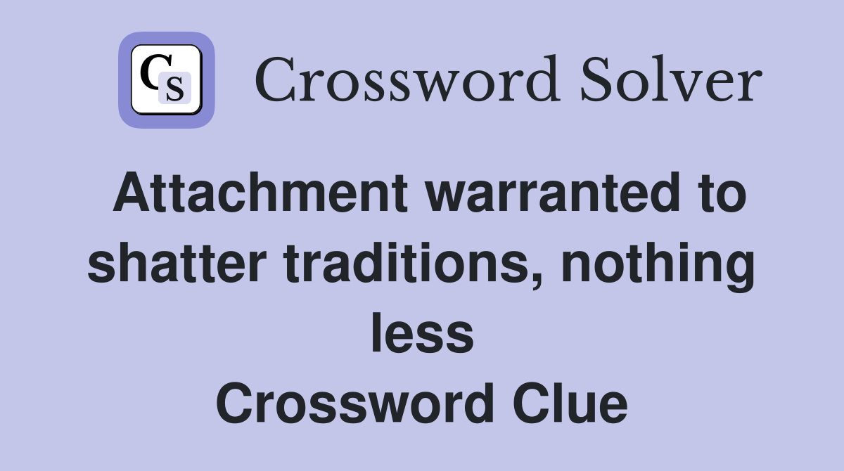 Attachment warranted to shatter traditions, nothing less Crossword Clue