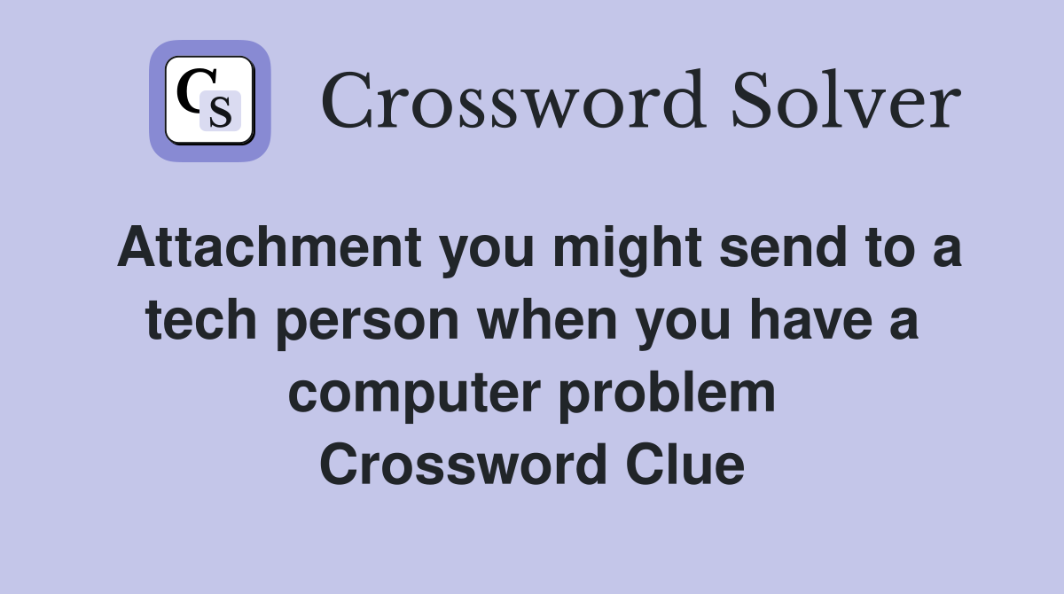 Attachment you might send to a tech person when you have a computer problem Crossword Clue
