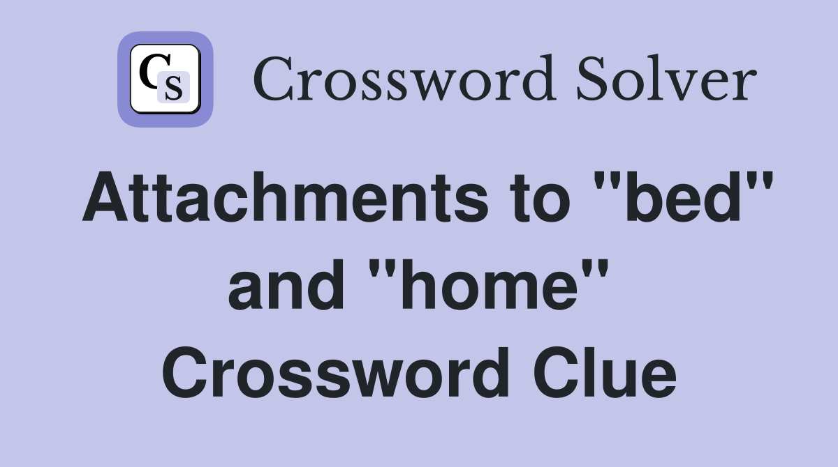 Attachments to "bed" and "home" Crossword Clue