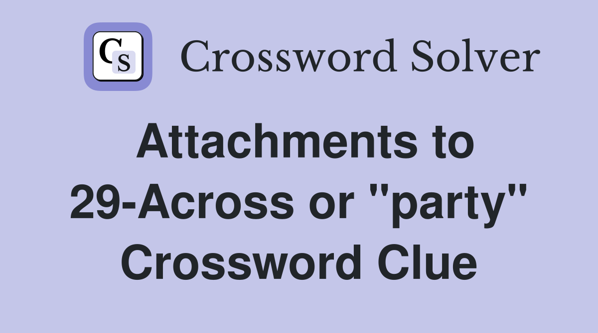 Attachments to 29-Across or "party" Crossword Clue
