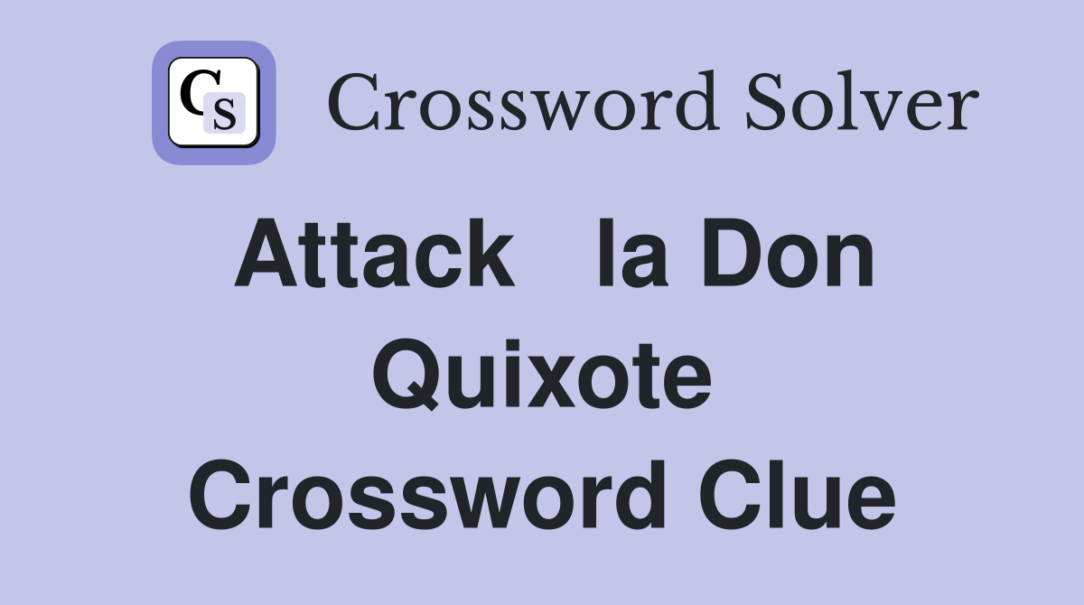 Attack   la Don Quixote Crossword Clue