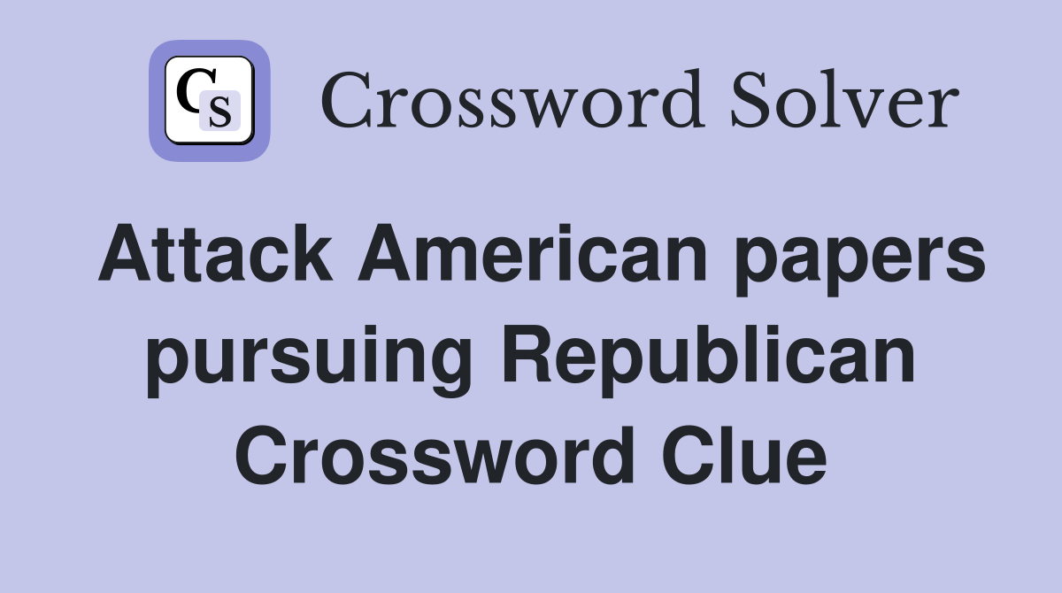 Attack American papers pursuing Republican Crossword Clue