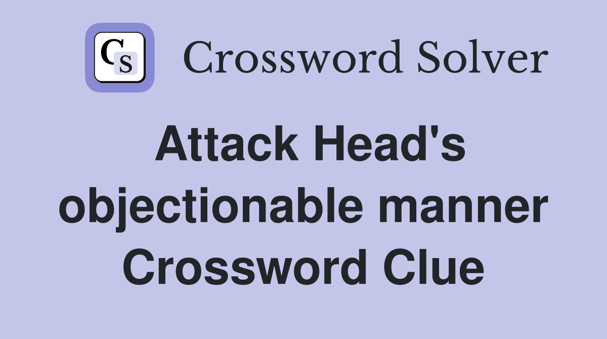 Attack Head's objectionable manner Crossword Clue