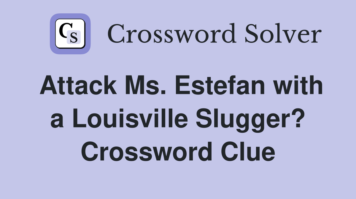 Attack Ms. Estefan with a Louisville Slugger? Crossword Clue