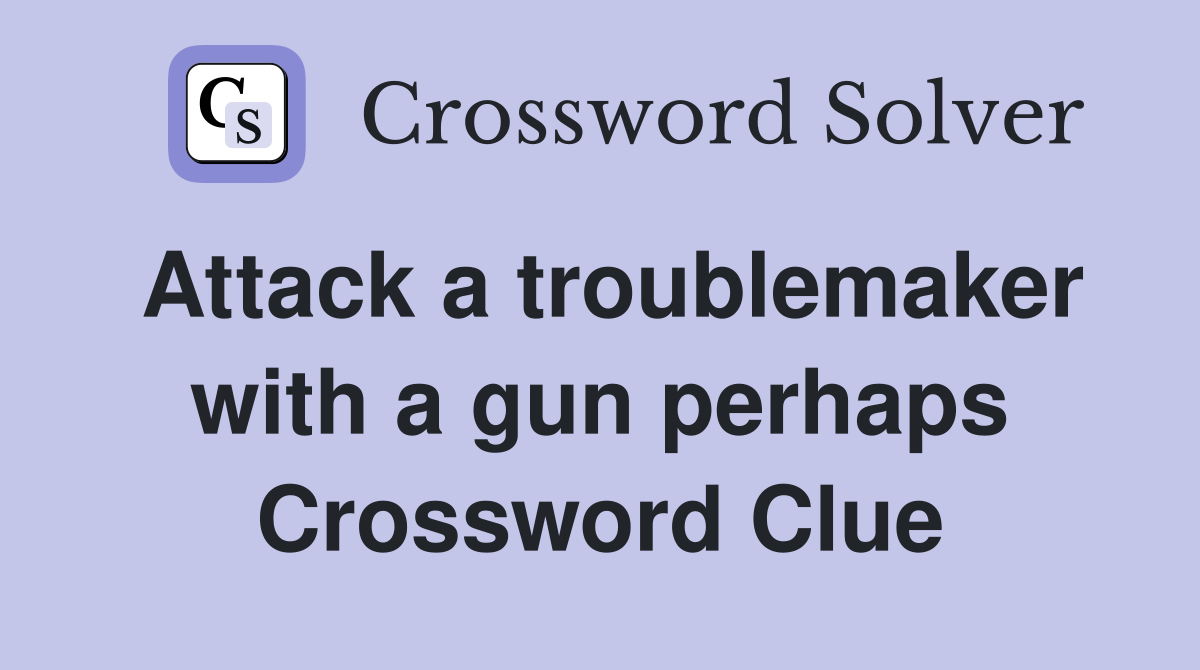 Attack a troublemaker with a gun perhaps Crossword Clue