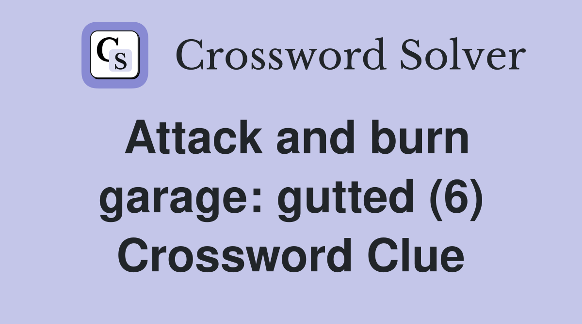 Attack and burn garage: gutted (6) Crossword Clue
