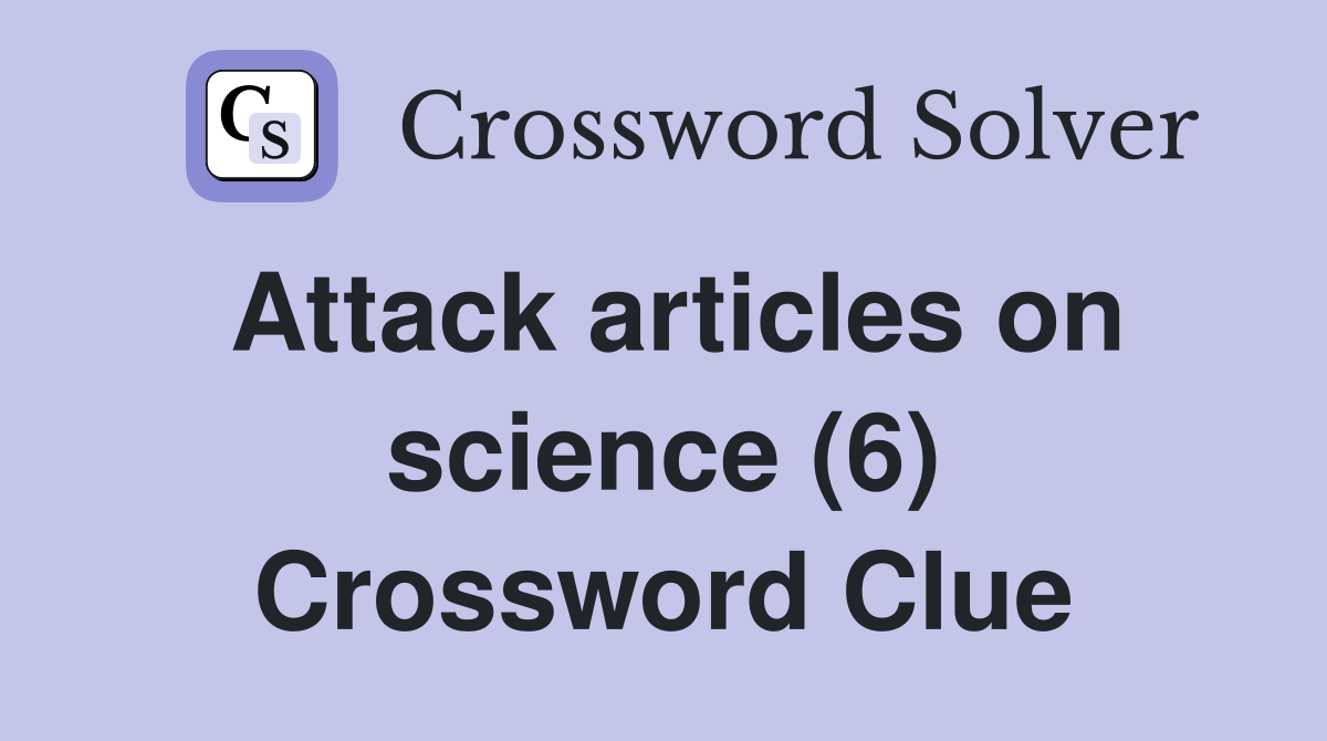 Attack articles on science (6) Crossword Clue
