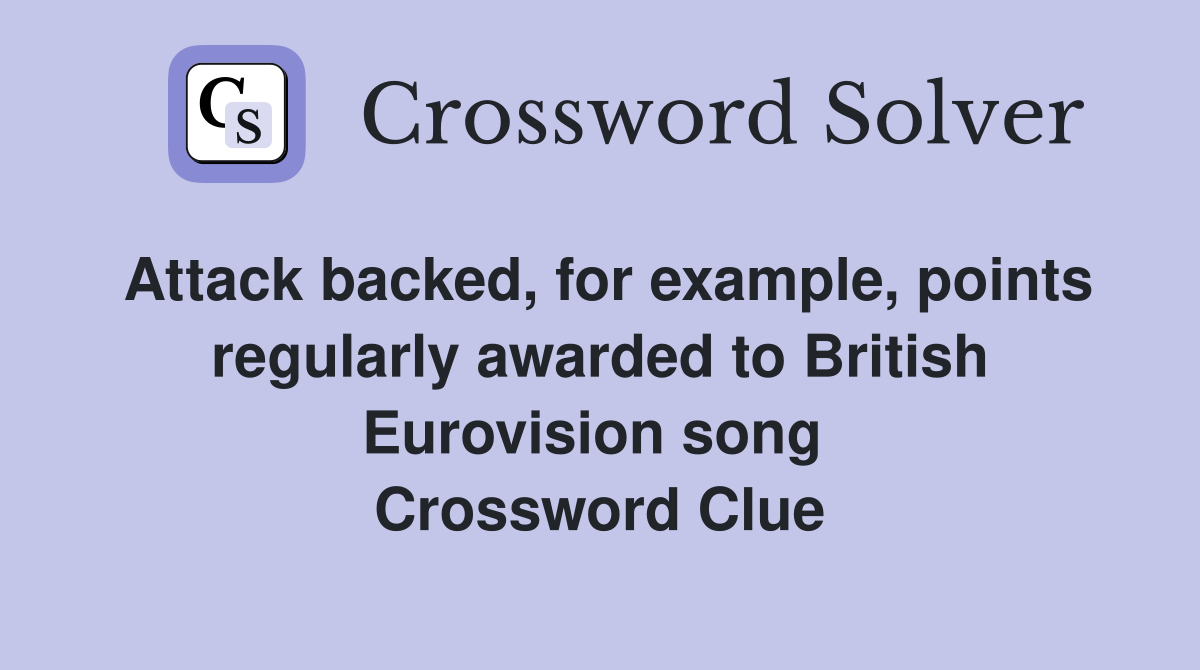 Attack backed, for example, points regularly awarded to British Eurovision song  Crossword Clue