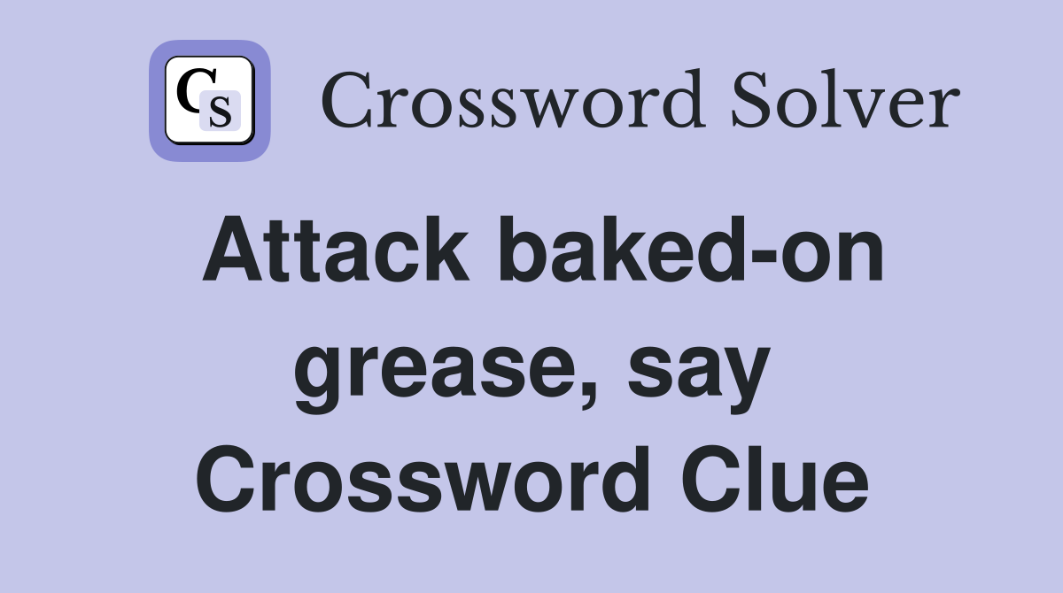 Attack baked-on grease, say Crossword Clue