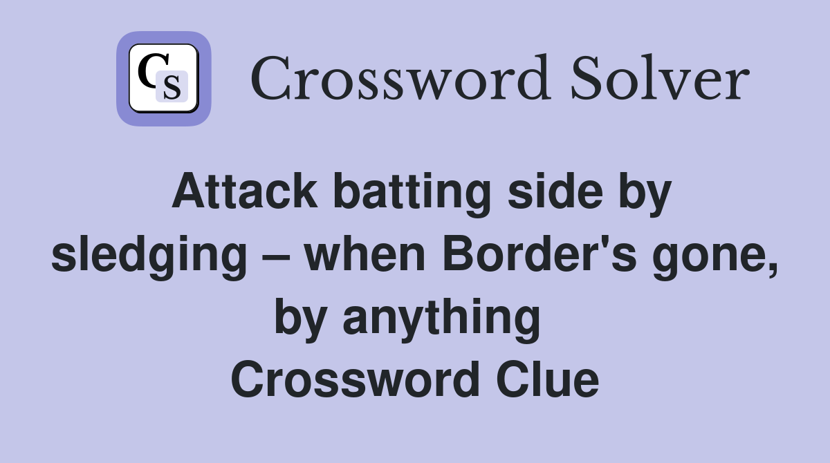 Attack batting side by sledging – when Border's gone, by anything  Crossword Clue