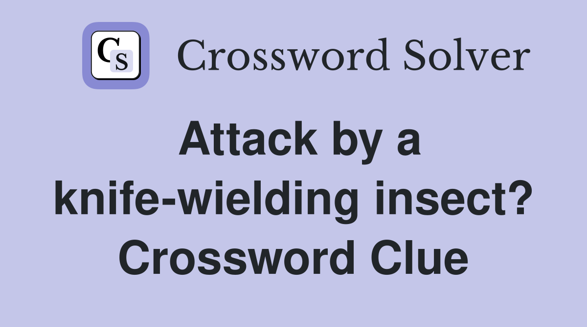 Attack by a knife-wielding insect? Crossword Clue