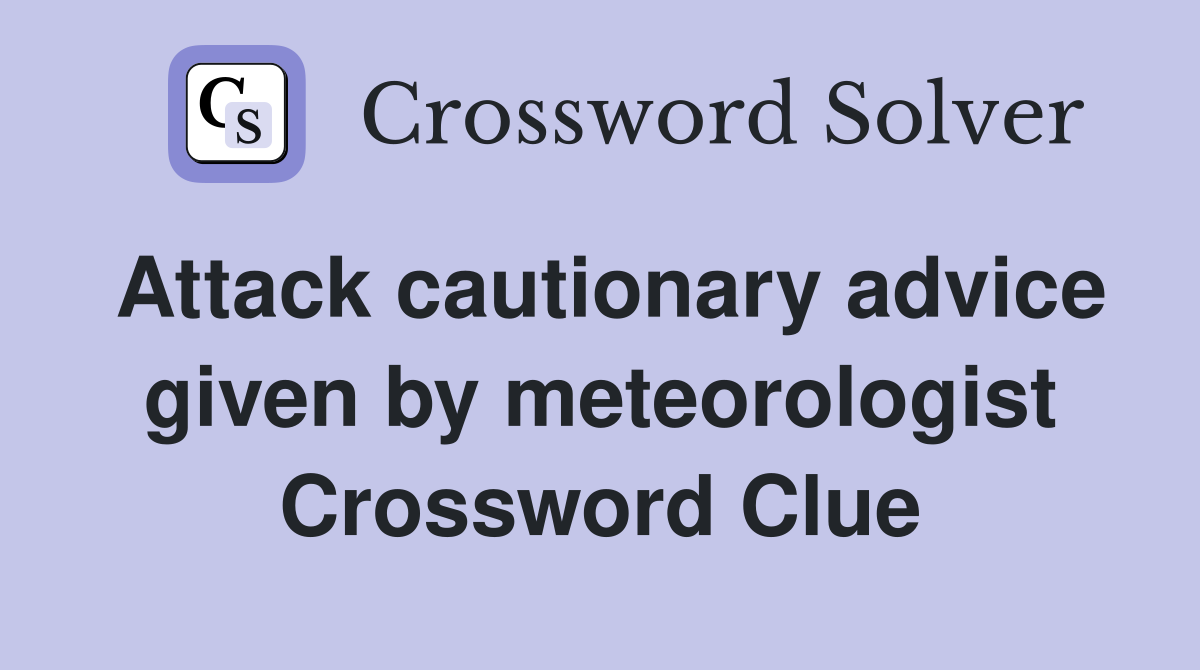 Attack cautionary advice given by meteorologist Crossword Clue