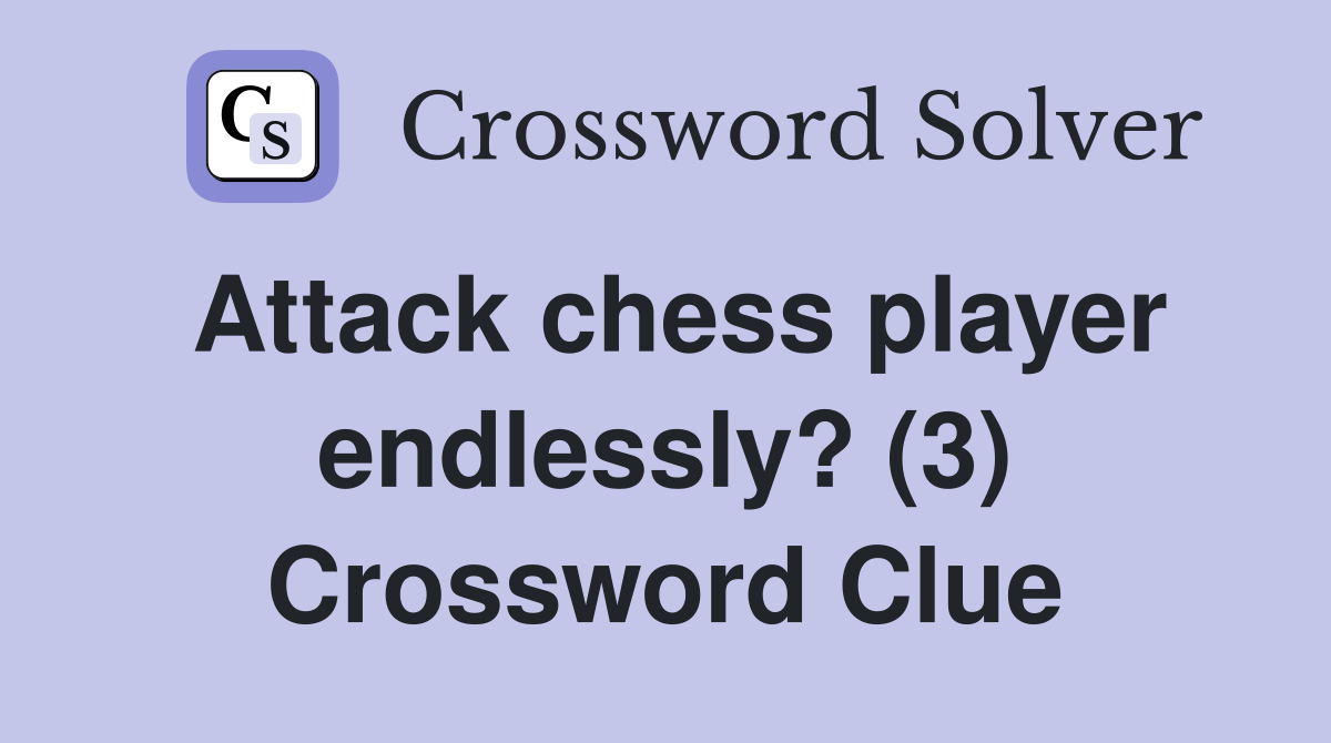 Attack chess player endlessly? (3) Crossword Clue
