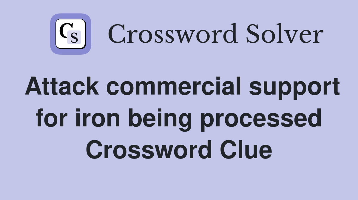 Attack commercial support for iron being processed Crossword Clue