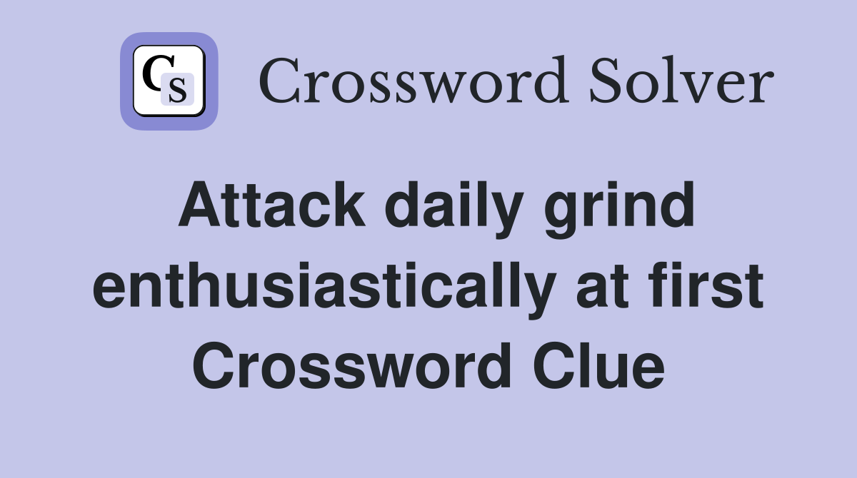 Attack daily grind enthusiastically at first Crossword Clue