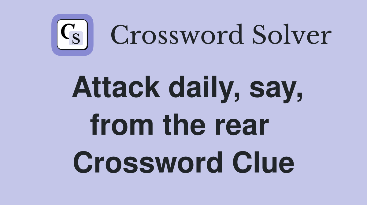 Attack daily, say, from the rear  Crossword Clue