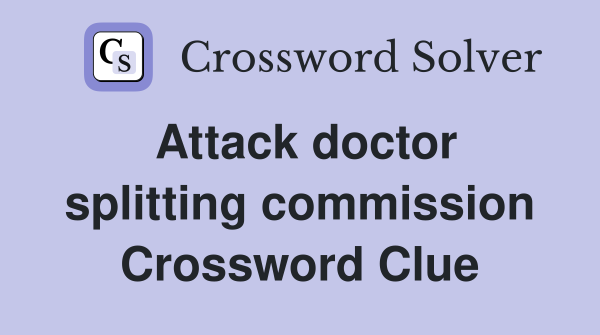 Attack doctor splitting commission Crossword Clue
