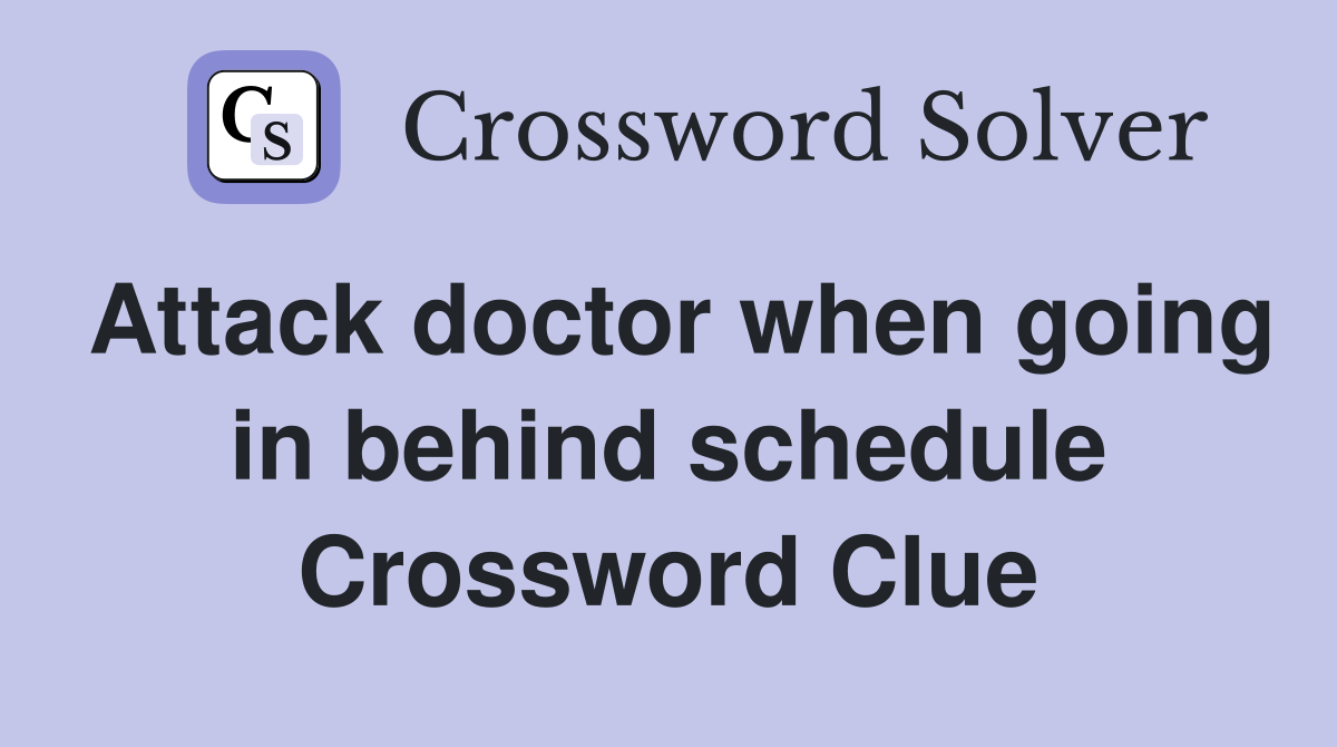 Attack doctor when going in behind schedule Crossword Clue