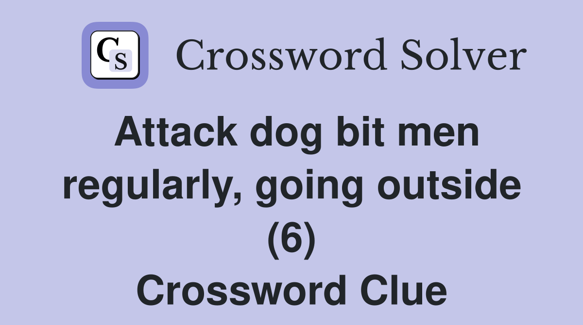 Attack dog bit men regularly, going outside (6) Crossword Clue