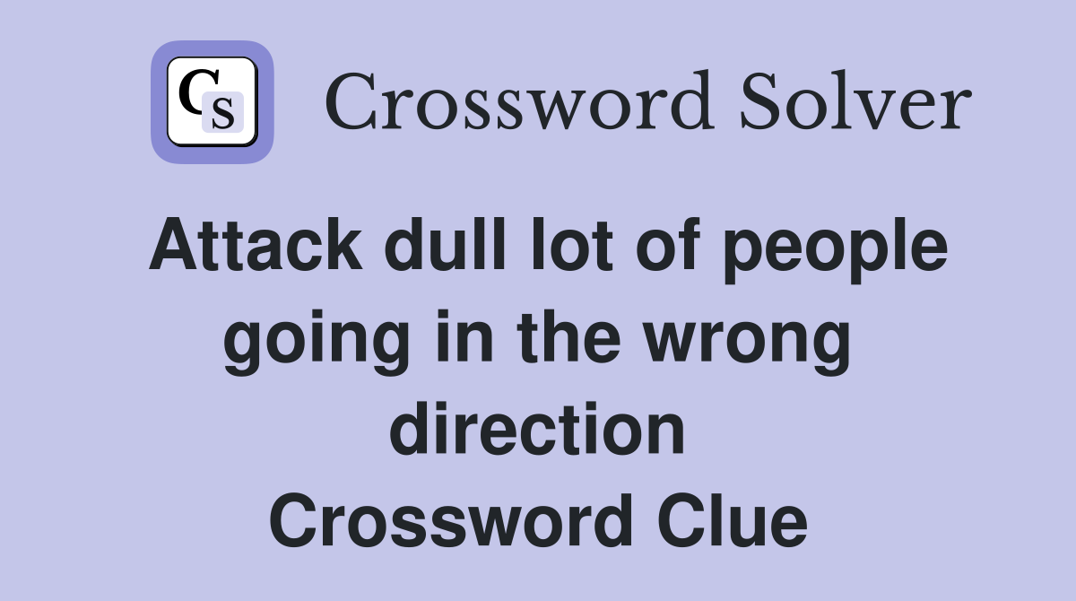 Attack dull lot of people going in the wrong direction Crossword Clue