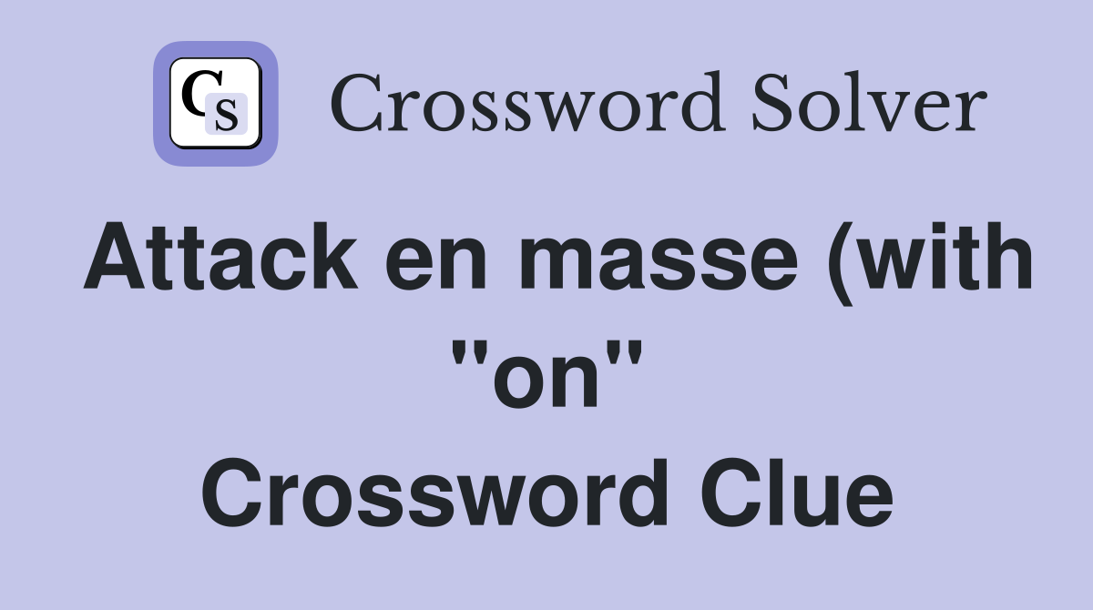 Attack en masse (with quot on quot ) Crossword Clue Answers Crossword Solver Attack en masse (with quot on quot ) Crossword Clue Answers Crossword Solver