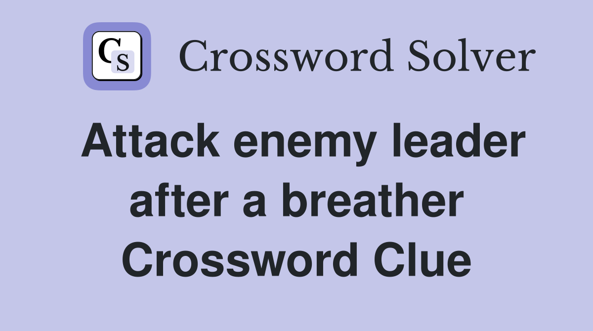 Attack enemy leader after a breather Crossword Clue
