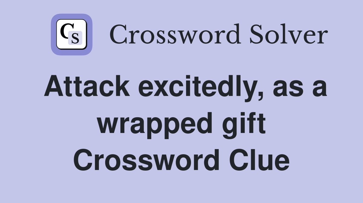 Attack excitedly, as a wrapped gift Crossword Clue