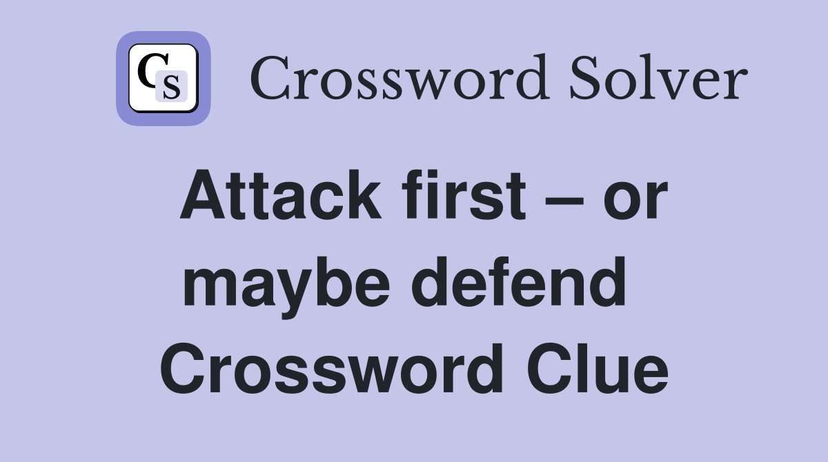 Attack first – or maybe defend  Crossword Clue