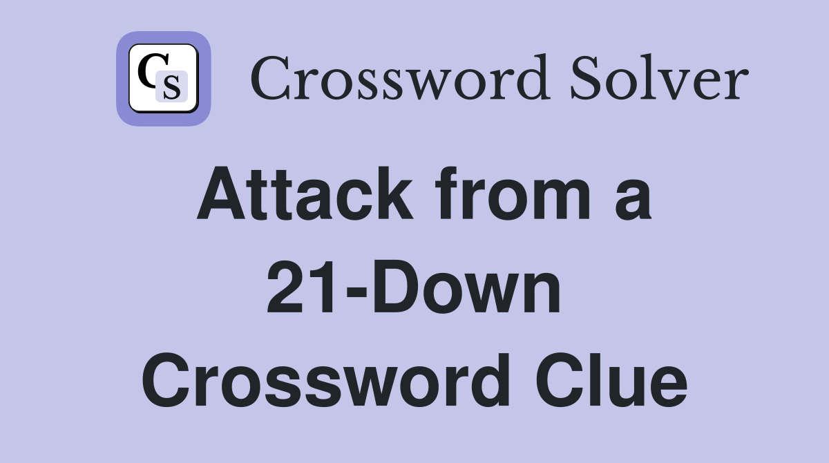 Attack from a 21-Down Crossword Clue