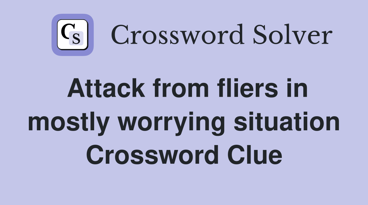 Attack from fliers in mostly worrying situation Crossword Clue