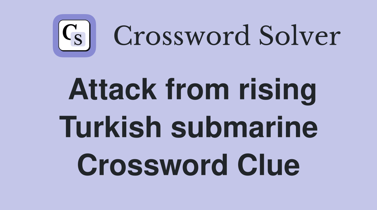 Attack from rising Turkish submarine Crossword Clue